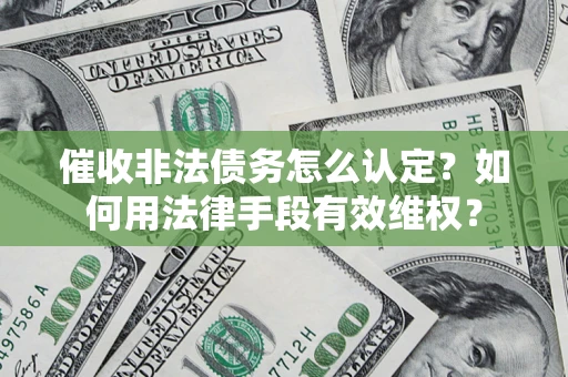 北京催收非法债务怎么认定？如何用法律手段有效维权？