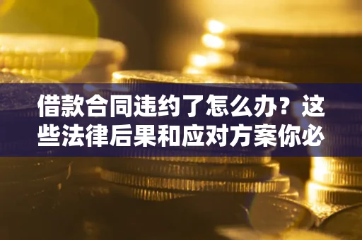 北京借款合同违约了怎么办？这些法律后果和应对方案你必须知道