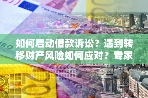 北京如何启动借款诉讼？遇到转移财产风险如何应对？专家解局支招