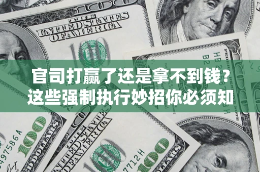 北京官司打赢了还是拿不到钱？这些强制执行妙招你必须知道