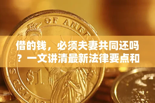 北京借的钱，必须夫妻共同还吗？一文讲清最新法律要点和避坑指南