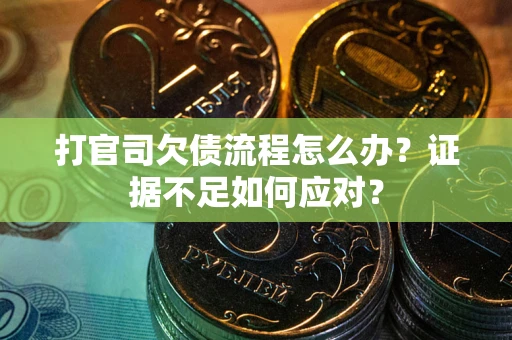 北京打官司欠债流程怎么办？证据不足如何应对？
