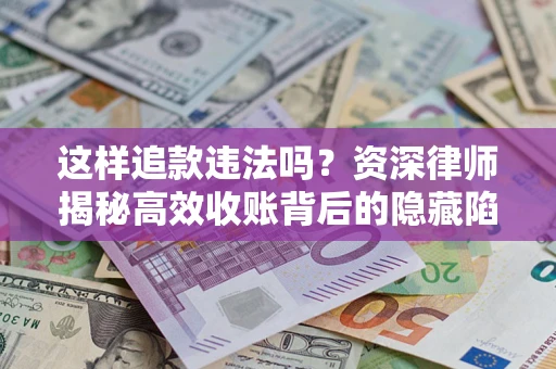 北京这样追款违法吗？资深律师揭秘高效收账背后的隐藏陷阱