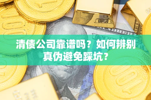 北京清债公司靠谱吗？如何辨别真伪避免踩坑？