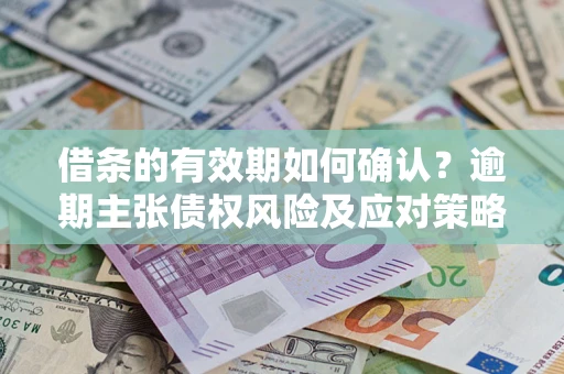 北京借条的有效期如何确认？逾期主张债权风险及应对策略？