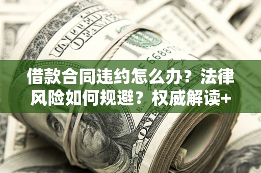 北京借款合同违约怎么办?法律风险如何规避?权威解读+实用指南 北京借款合同违约怎么办?法律风险如何规避?权威解读+实用指南