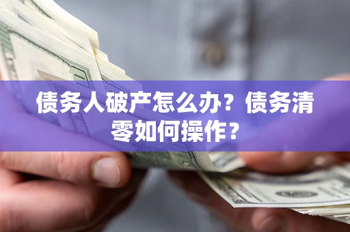 北京债务人破产怎么办？债务清零如何操作？