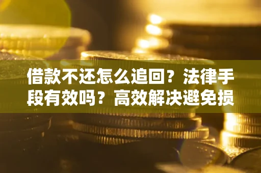 北京借款不还怎么追回？法律手段有效吗？高效解决避免损失
