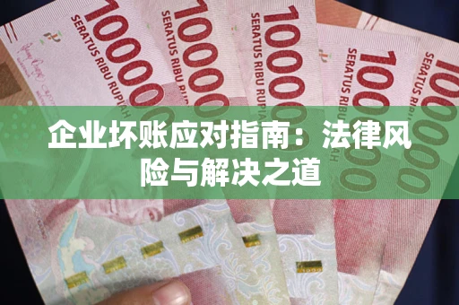 北京企业坏账应对指南：法律风险与解决之道