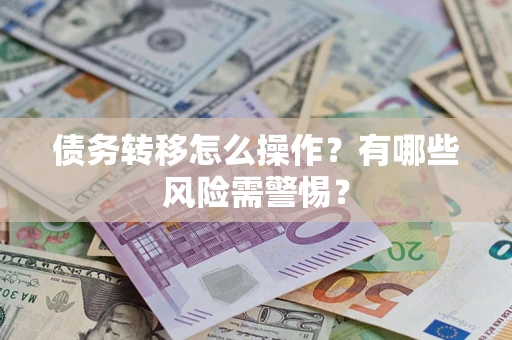 北京债务转移怎么操作？有哪些风险需警惕？