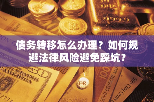 北京债务转移怎么办理？如何规避法律风险避免踩坑？