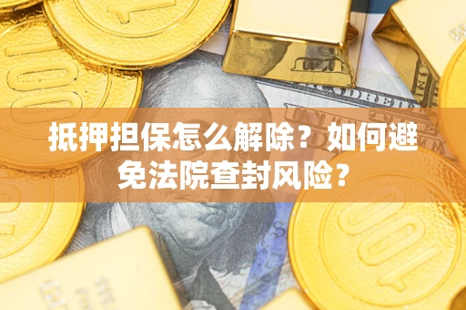北京抵押担保怎么解除？如何避免法院查封风险？