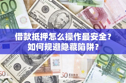 北京借款抵押怎么操作最安全？如何规避隐藏陷阱？