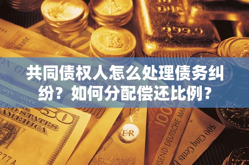 北京共同债权人怎么处理债务纠纷？如何分配偿还比例？