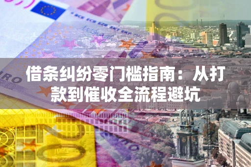 北京借条纠纷零门槛指南：从打款到催收全流程避坑