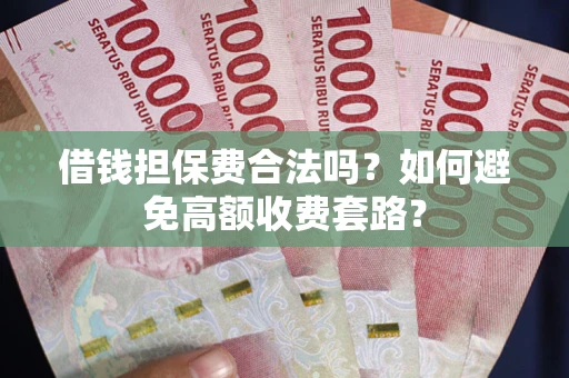 北京借钱担保费合法吗？如何避免高额收费套路？