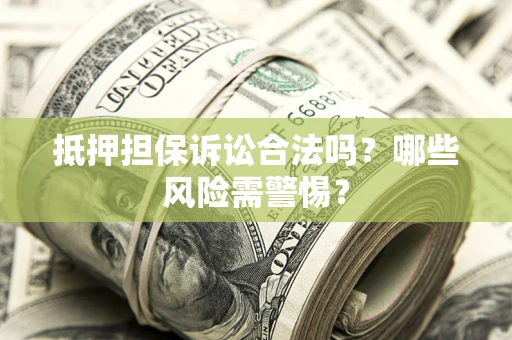 北京抵押担保诉讼合法吗？哪些风险需警惕？