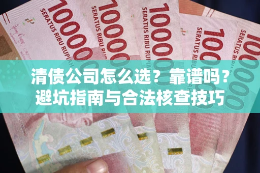 北京清债公司怎么选？靠谱吗？避坑指南与合法核查技巧