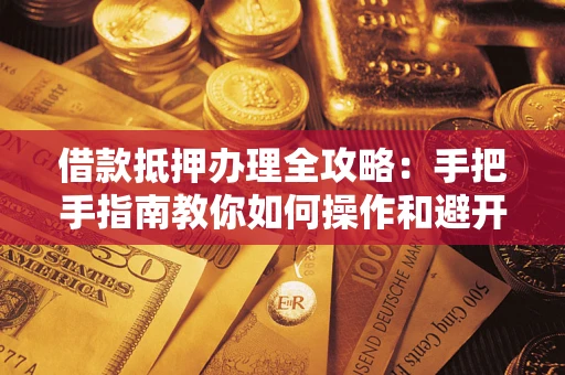 北京借款抵押办理全攻略：手把手指南教你如何操作和避开雷区