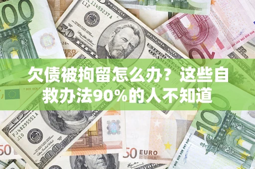 北京欠债被拘留怎么办？这些自救办法90%的人不知道
