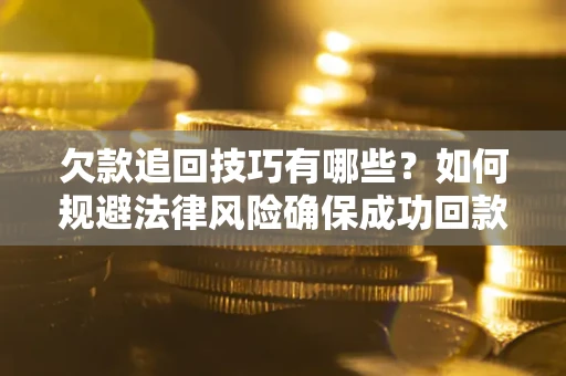 北京欠款追回技巧有哪些？如何规避法律风险确保成功回款？