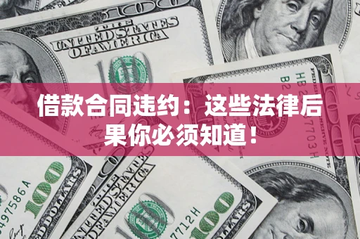 北京借款合同违约：这些法律后果你必须知道！