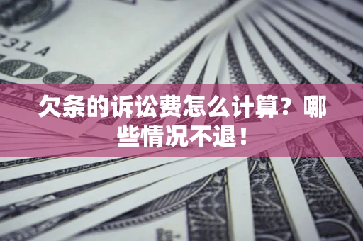 北京欠条的诉讼费怎么计算?哪些情况不退! 北京欠条的诉讼费怎么计算?哪些情况不退!