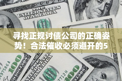 北京寻找正规讨债公司的正确姿势！合法催收必须避开的5大雷区
