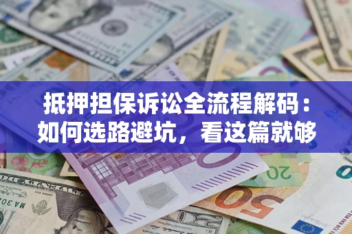 北京抵押担保诉讼全流程解码：如何选路避坑，看这篇就够了