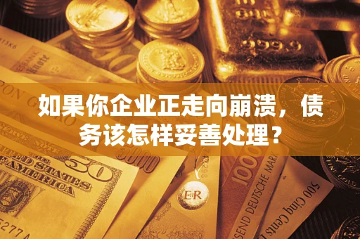 北京如果你企业正走向崩溃，债务该怎样妥善处理？