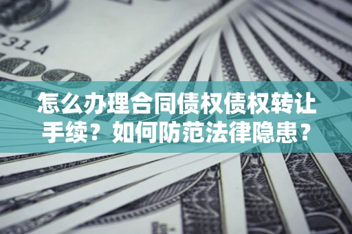 北京怎么办理合同债权债权转让手续？如何防范法律隐患？
