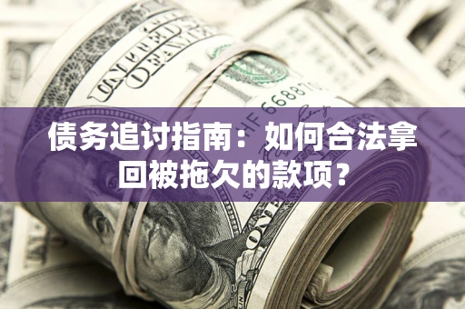 北京债务追讨指南：如何合法拿回被拖欠的款项？