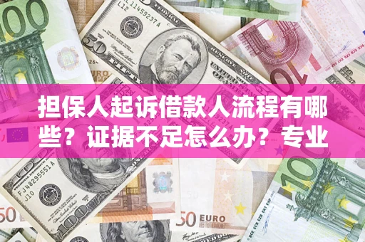 北京担保人起诉借款人流程有哪些？证据不足怎么办？专业律师解答