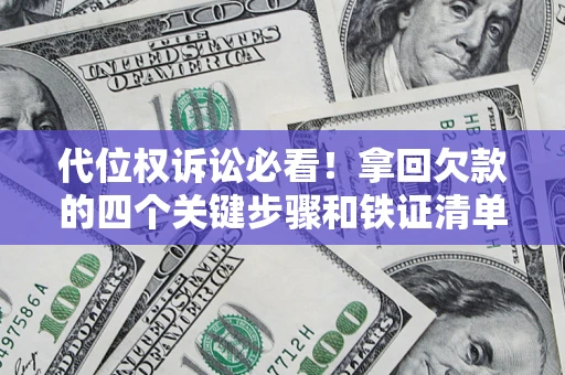 北京代位权诉讼必看!拿回欠款的四个关键步骤和铁证清单 北京代位权诉讼必看!拿回欠款的四个关键步骤和铁证清单