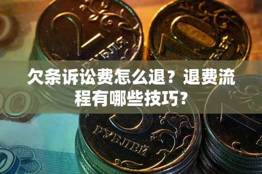 北京欠条诉讼费怎么退？退费流程有哪些技巧？