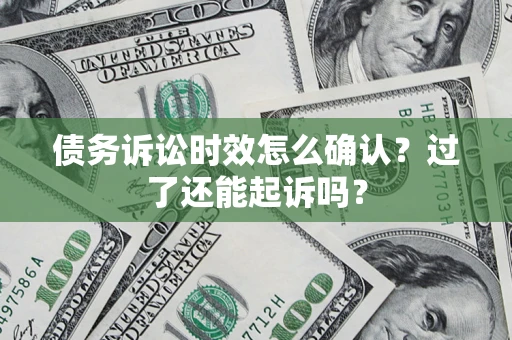 北京债务诉讼时效怎么确认？过了还能起诉吗？