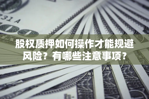 北京股权质押如何操作才能规避风险？有哪些注意事项？