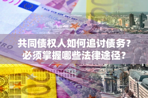 北京共同债权人如何追讨债务？必须掌握哪些法律途径？
