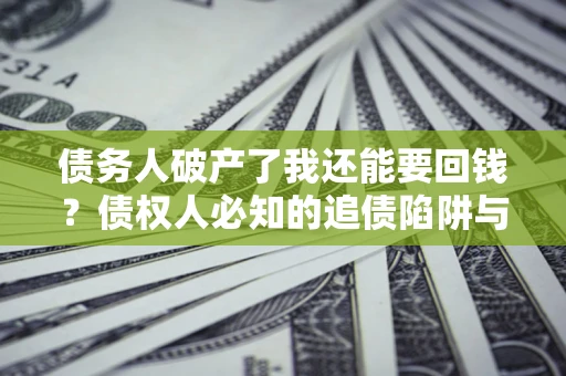 北京债务人破产了我还能要回钱？债权人必知的追债陷阱与破局之道