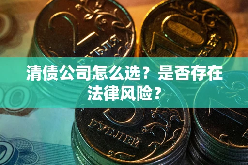 北京清债公司怎么选？是否存在法律风险？