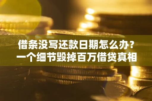 北京借条没写还款日期怎么办？一个细节毁掉百万借贷真相