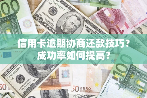 北京信用卡逾期协商还款技巧？成功率如何提高？
