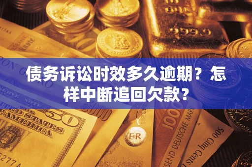 北京债务诉讼时效多久逾期？怎样中断追回欠款？
