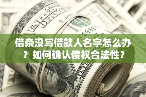 北京借条没写借款人名字怎么办？如何确认债权合法性？