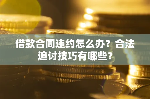 北京借款合同违约怎么办？合法追讨技巧有哪些？