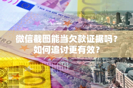 北京微信截图能当欠款证据吗？如何追讨更有效？