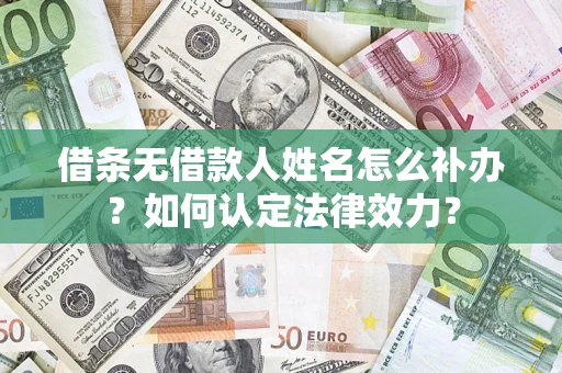 北京借条无借款人姓名怎么补办？如何认定法律效力？