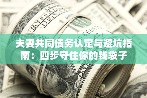 北京夫妻共同债务认定与避坑指南：四步守住你的钱袋子