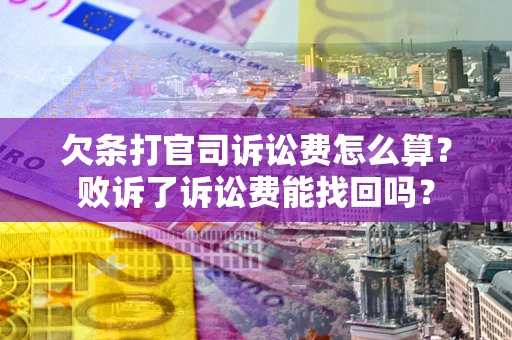 北京欠条打官司诉讼费怎么算？败诉了诉讼费能找回吗？