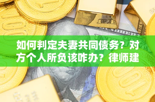 北京如何判定夫妻共同债务？对方个人所负该咋办？律师建议